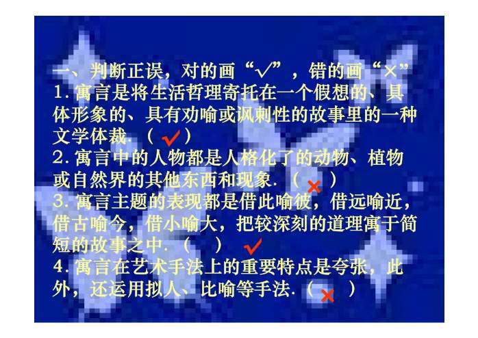 寓言四则 文学常识: 寓言是文 学 作 品 的 一 种 体 裁 以劝喻或讽 刺性的故事为内容的文学样式。篇幅大多简短,具有 鲜明的哲理性和讽刺性。故事的主人翁有的是人,有 的是人格化的动物,植物或自然界其他东西和现象。 主题思想大多是借此喻彼,借远喻近,借古喻今,借 小喻大,使深奥的道理从简单的故事中体现出来。寓 言在创作上经常运用夸张和拟人等表现手法。 寓言早在我国春秋战国时代就已经盛行,诸子百家著作中都有不少寓言故事流传下来。外国寓言作品,著名的有古代希腊的《伊索寓言》 ,法国的《拉封丹寓言》和俄国的